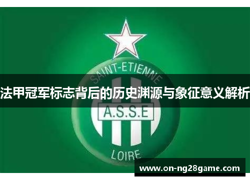 法甲冠军标志背后的历史渊源与象征意义解析