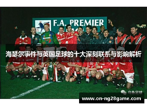 海瑟尔事件与英国足球的十大深刻联系与影响解析