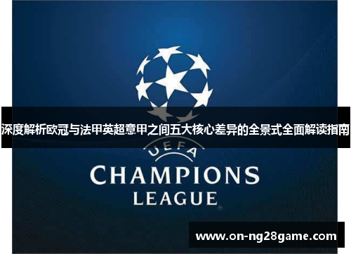 深度解析欧冠与法甲英超意甲之间五大核心差异的全景式全面解读指南